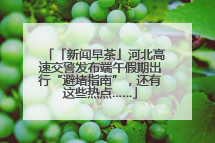 「新闻早茶」河北高速交警发布端午假期出行“避堵指南”，还有这些热点……